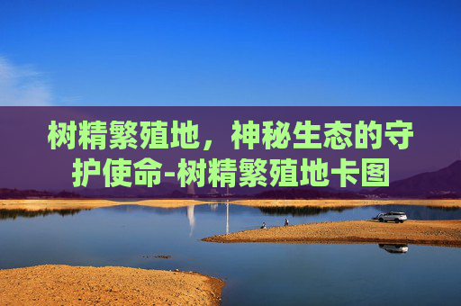 树精繁殖地，神秘生态的守护使命-树精繁殖地卡图