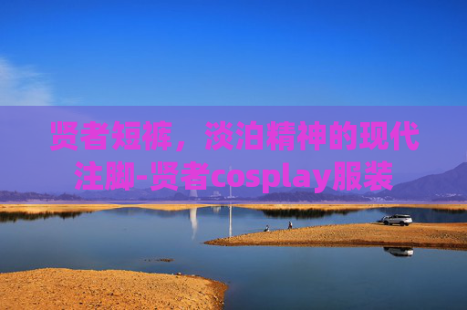 贤者短裤，淡泊精神的现代注脚-贤者cosplay服装