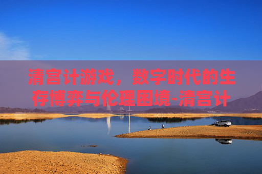 清宫计游戏，数字时代的生存博弈与伦理困境-清宫计游戏完整版资源