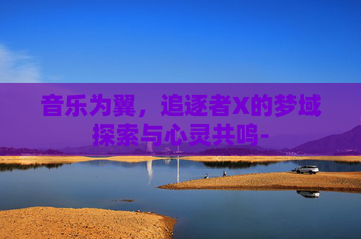 音乐为翼，追逐者X的梦域探索与心灵共鸣-
