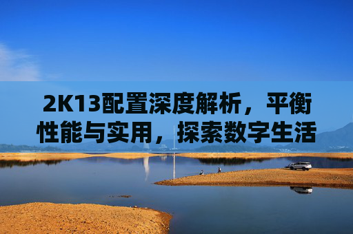 2K13配置深度解析，平衡性能与实用，探索数字生活的最优选择-2k13配置要求