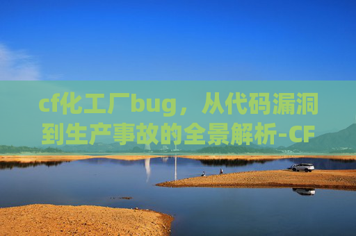 cf化工厂bug，从代码漏洞到生产事故的全景解析-CF化工厂地图