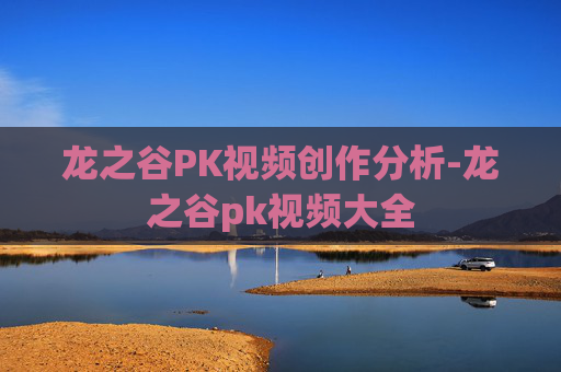 龙之谷PK视频创作分析-龙之谷pk视频大全 龙之谷PK视频创作分析-龙之谷pk视频大全
