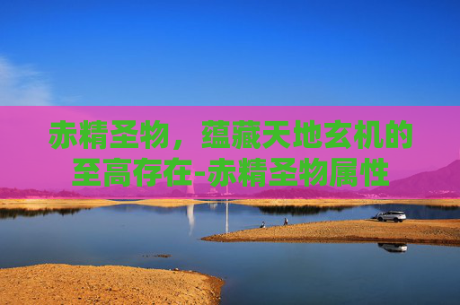 赤精圣物，蕴藏天地玄机的至高存在-赤精圣物属性