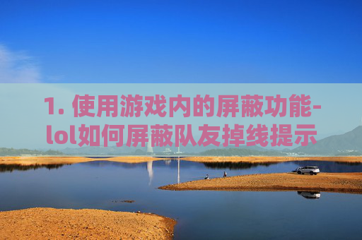 1. 使用游戏内的屏蔽功能-lol如何屏蔽队友掉线提示