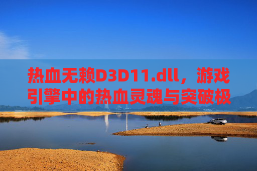 热血无赖D3D11.dll，游戏引擎中的热血灵魂与突破极限的象征-热血无赖steam叫什么