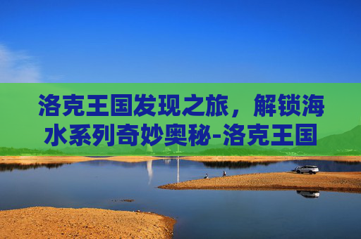 洛克王国发现之旅，解锁海水系列奇妙奥秘-洛克王国发现之旅冬天系列