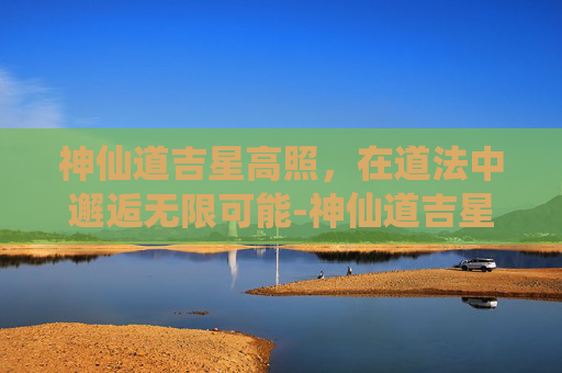 神仙道吉星高照，在道法中邂逅无限可能-神仙道吉星高照力度