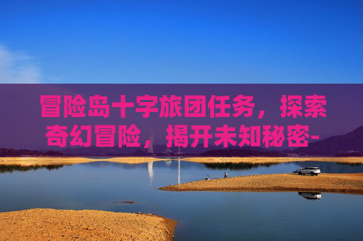 冒险岛十字旅团任务，探索奇幻冒险，揭开未知秘密-冒险岛十字旅团任务怎么做
