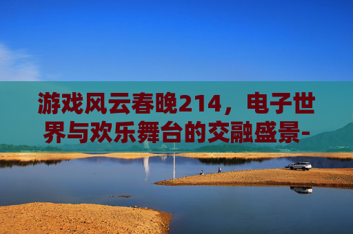 游戏风云春晚214,电子世界与欢乐舞台的交融盛景-游戏风云春晚英雄联盟周淑怡单车参加那期 游戏风云春晚214,电子世界与欢乐舞台的交融盛景-游戏风云春晚英雄联盟周淑怡单车参加那期