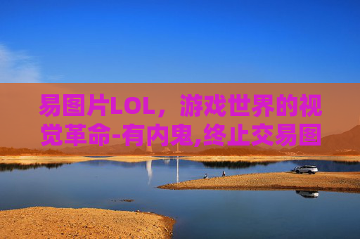 易图片LOL，游戏世界的视觉革命-有内鬼,终止交易图片