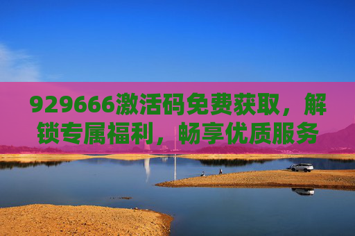 929666激活码免费获取，解锁专属福利，畅享优质服务-9377战神蚩尤激活码领取