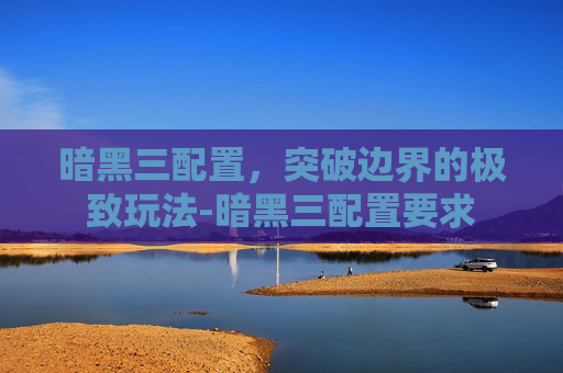 暗黑三配置，突破边界的极致玩法-暗黑三配置要求