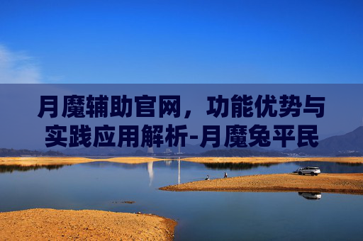 月魔辅助官网，功能优势与实践应用解析-月魔兔平民最强阵容