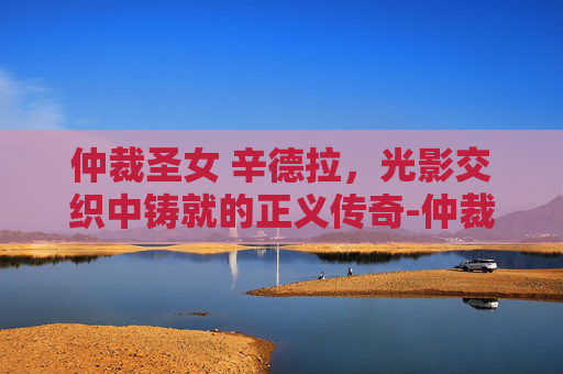 仲裁圣女 辛德拉,光影交织中铸就的正义传奇-仲裁圣女辛德拉多少钱 仲裁圣女 辛德拉,光影交织中铸就的正义传奇-仲裁圣女辛德拉多少钱