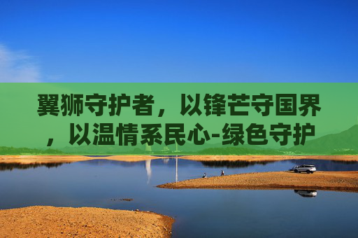 翼狮守护者，以锋芒守国界，以温情系民心-绿色守护者和狮鹫之翼