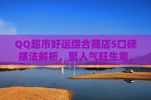 QQ超市好运综合商店5口碑摆法解析,聚人气旺生意,绘好运促发展-好运综合超市11口碑摆法 QQ超市好运综合商店5口碑摆法解析,聚人气旺生意,绘好运促发展-好运综合超市11口碑摆法