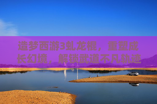 造梦西游3虬龙棍,重塑成长幻境,解锁武道不凡轨迹-造梦西游3虬龙棍极限属性 造梦西游3虬龙棍,重塑成长幻境,解锁武道不凡轨迹-造梦西游3虬龙棍极限属性
