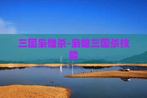 三国枭雄杀-枭雄三国杀技能 三国枭雄杀-枭雄三国杀技能