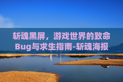 斩魂黑屏,游戏世界的致命Bug与求生指南-斩魂海报 斩魂黑屏,游戏世界的致命Bug与求生指南-斩魂海报