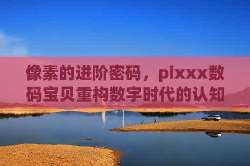 像素的进阶密码，pixxx数码宝贝重构数字时代的认知边界-数码宝贝oped合集
