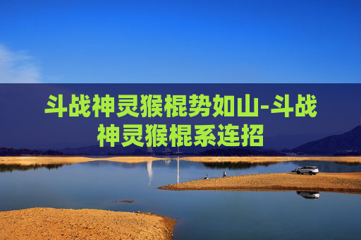 斗战神灵猴棍势如山-斗战神灵猴棍系连招