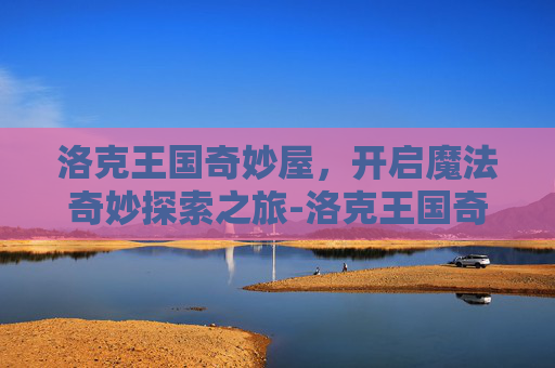 洛克王国奇妙屋，开启魔法奇妙探索之旅-洛克王国奇妙屋解除封印