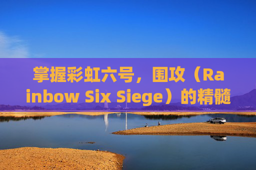 掌握彩虹六号，围攻（Rainbow Six Siege）的精髓——灵敏度调整的艺术-彩虹六号和cod16灵敏度转换
