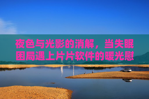 夜色与光影的消解，当失眠困局遇上片片软件的暖光慰藉-晚上睡不着想看电影软件