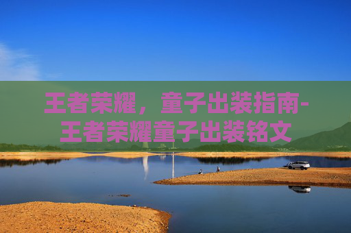 王者荣耀，童子出装指南-王者荣耀童子出装铭文