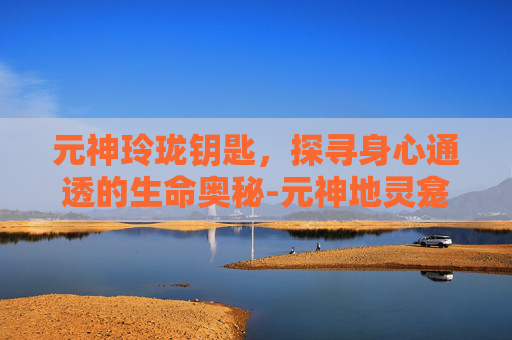 元神玲珑钥匙，探寻身心通透的生命奥秘-元神地灵龛钥匙