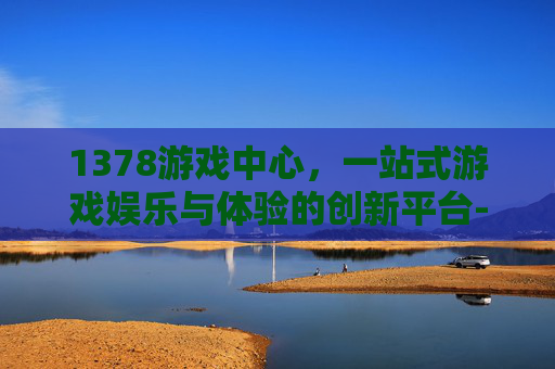 1378游戏中心，一站式游戏娱乐与体验的创新平台-1378游戏中心官网