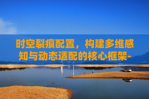 时空裂痕配置，构建多维感知与动态适配的核心框架-时空裂痕配置要求