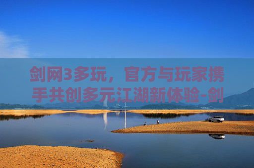 剑网3多玩，官方与玩家携手共创多元江湖新体验-剑网3多玩发号
