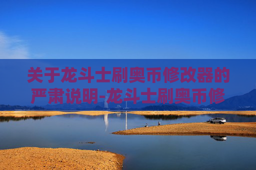 关于龙斗士刷奥币修改器的严肃说明-龙斗士刷奥币修改器怎么用