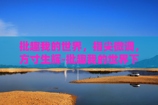 批趣我的世界，指尖微调，方寸生辉-批趣我的世界下载
