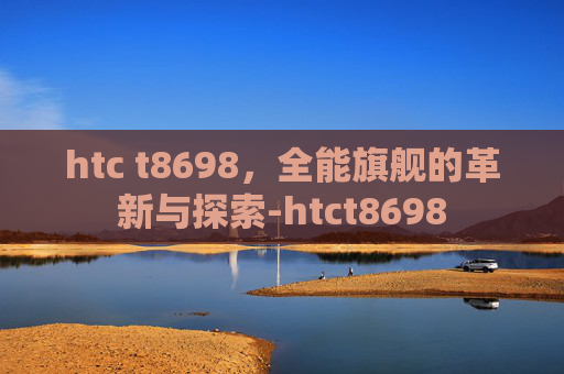 htc t8698，全能旗舰的革新与探索-htct8698