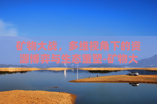 矿物大战，多维视角下的资源博弈与生态重塑-矿物大战攻略