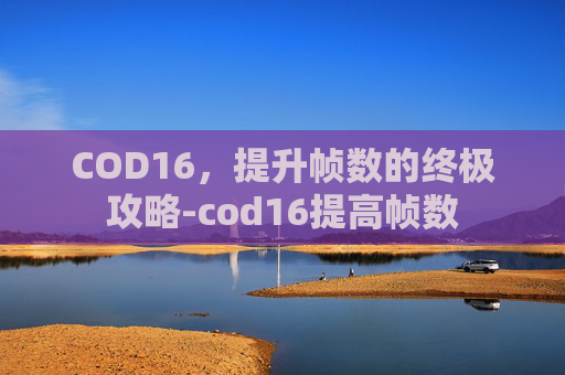 COD16，提升帧数的终极攻略-cod16提高帧数