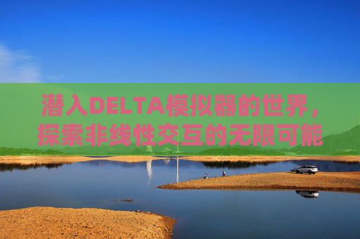 潜入DELTA模拟器的世界,探索非线性交互的无限可能-delta模拟器游戏资源 潜入DELTA模拟器的世界,探索非线性交互的无限可能-delta模拟器游戏资源