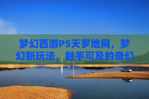 梦幻西游PS天罗地网，梦幻新玩法，触手可及的奇幻体验-梦幻西游盘丝天罗地网