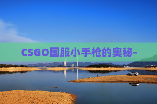 CSGO国服小手枪的奥秘-