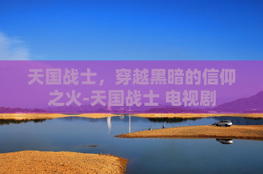 天国战士,穿越黑暗的信仰之火-天国战士 电视剧 天国战士,穿越黑暗的信仰之火-天国战士 电视剧