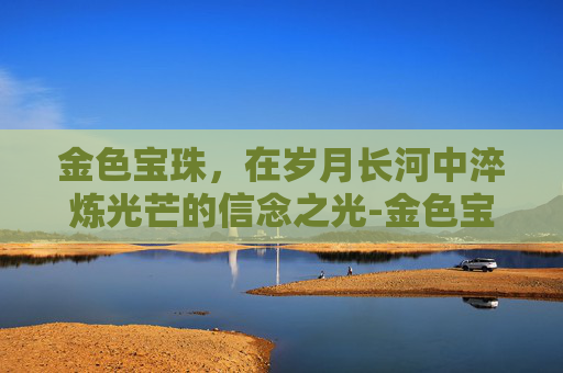 金色宝珠，在岁月长河中淬炼光芒的信念之光-金色宝珠图片