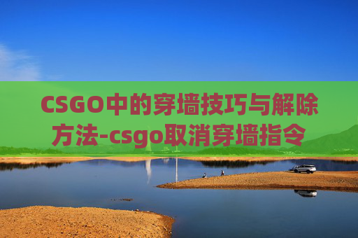 CSGO中的穿墙技巧与解除方法-csgo取消穿墙指令