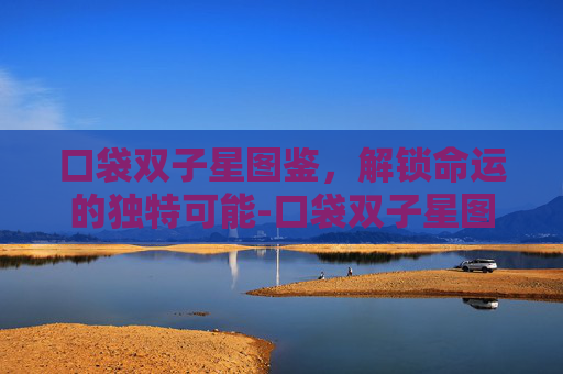 口袋双子星图鉴,解锁命运的独特可能-口袋双子星图鉴安卓 口袋双子星图鉴,解锁命运的独特可能-口袋双子星图鉴安卓