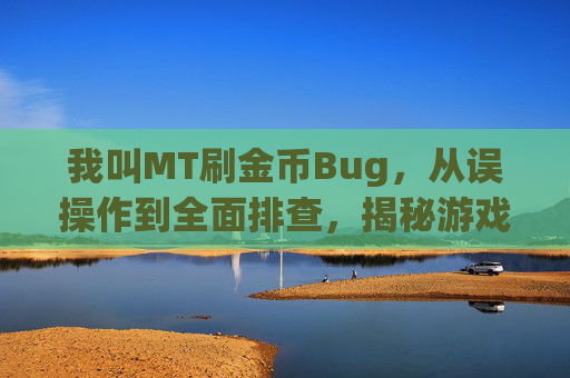 我叫MT刷金币Bug，从误操作到全面排查，揭秘游戏体验中的隐藏困境-我叫mt金币兑换码
