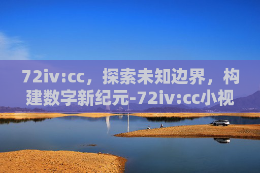 72iv:cc，探索未知边界，构建数字新纪元-72iv:cc小视频