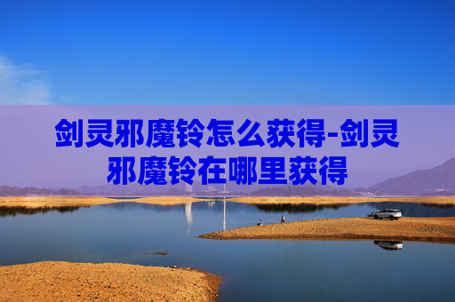 剑灵邪魔铃怎么获得-剑灵邪魔铃在哪里获得