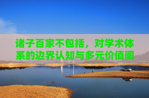 诸子百家不包括，对学术体系的边界认知与多元价值阐释-诸子百家不包括哪一家